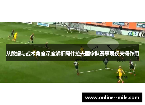 从数据与战术角度深度解析阿什拉夫国家队赛事表现关键作用 从数据与战术角度深度解析阿什拉夫国家队赛事表现关键作用