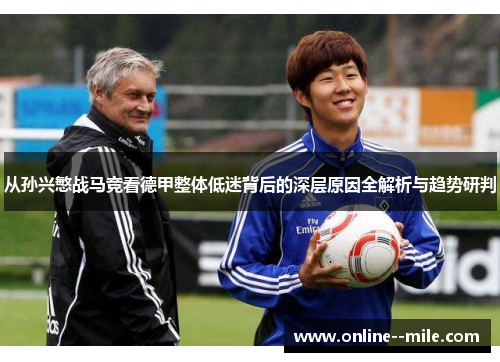 从孙兴慜战马竞看德甲整体低迷背后的深层原因全解析与趋势研判 从孙兴慜战马竞看德甲整体低迷背后的深层原因全解析与趋势研判