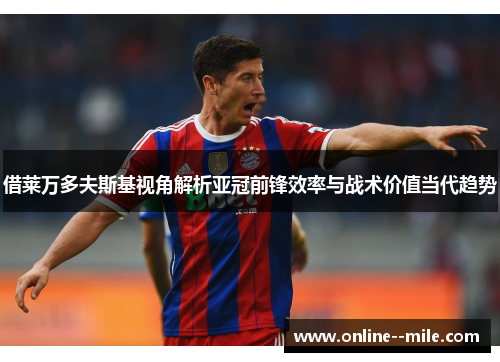 借莱万多夫斯基视角解析亚冠前锋效率与战术价值当代趋势