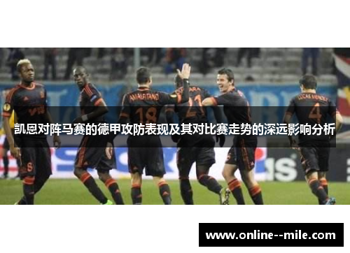 凯恩对阵马赛的德甲攻防表现及其对比赛走势的深远影响分析 凯恩对阵马赛的德甲攻防表现及其对比赛走势的深远影响分析