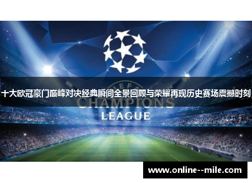 十大欧冠豪门巅峰对决经典瞬间全景回顾与荣耀再现历史赛场震撼时刻 十大欧冠豪门巅峰对决经典瞬间全景回顾与荣耀再现历史赛场震撼时刻