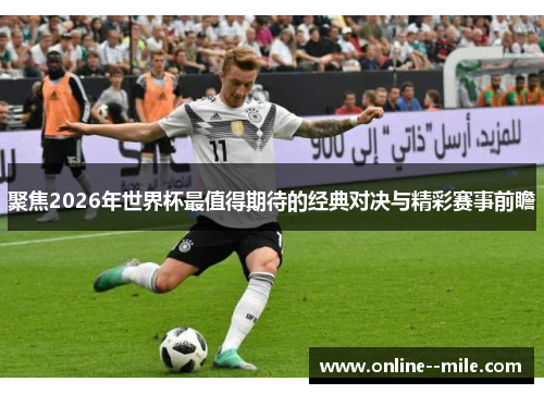 聚焦2026年世界杯最值得期待的经典对决与精彩赛事前瞻