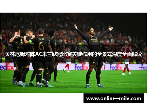 贝林厄姆对阵AC米兰欧冠比赛关键作用的全景式深度全面解读