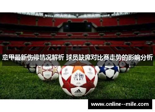 意甲最新伤停情况解析 球员缺席对比赛走势的影响分析