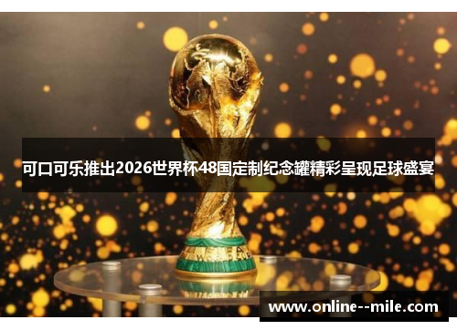 可口可乐推出2026世界杯48国定制纪念罐精彩呈现足球盛宴 可口可乐推出2026世界杯48国定制纪念罐精彩呈现足球盛宴