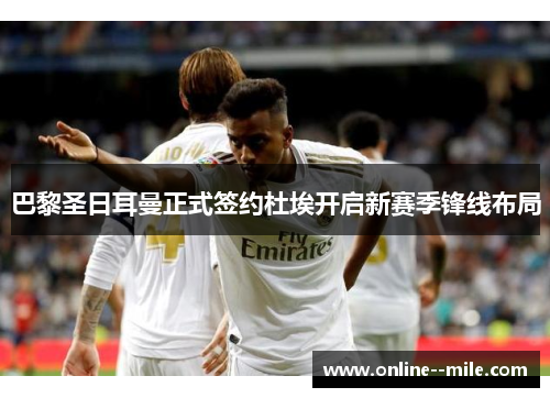 巴黎圣日耳曼正式签约杜埃开启新赛季锋线布局