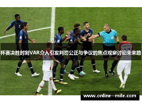 杯赛决胜时刻VAR介入引发判罚公正与争议的焦点观察讨论未来路 杯赛决胜时刻VAR介入引发判罚公正与争议的焦点观察讨论未来路