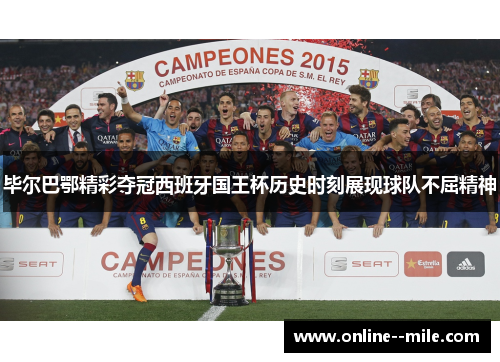 毕尔巴鄂精彩夺冠西班牙国王杯历史时刻展现球队不屈精神