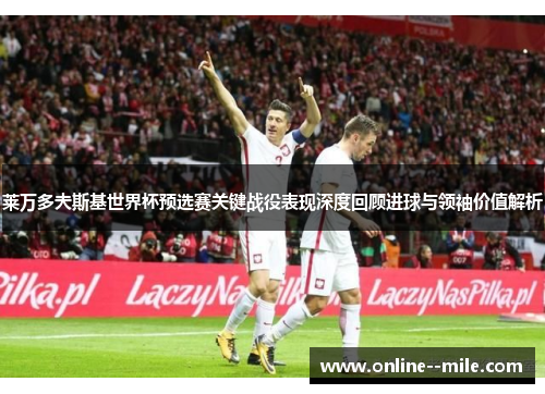 莱万多夫斯基世界杯预选赛关键战役表现深度回顾进球与领袖价值解析