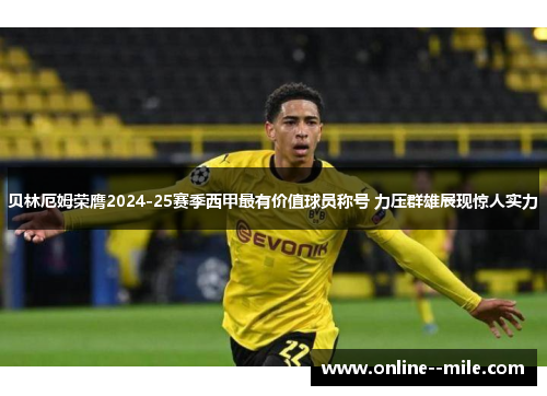 贝林厄姆荣膺2024-25赛季西甲最有价值球员称号 力压群雄展现惊人实力