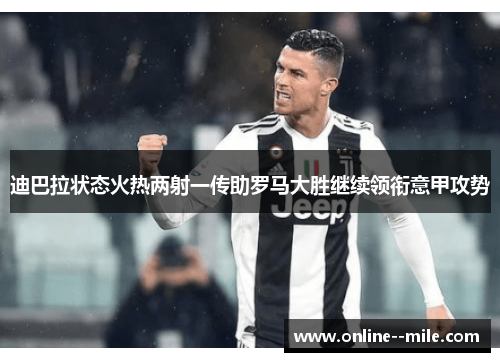 迪巴拉状态火热两射一传助罗马大胜继续领衔意甲攻势