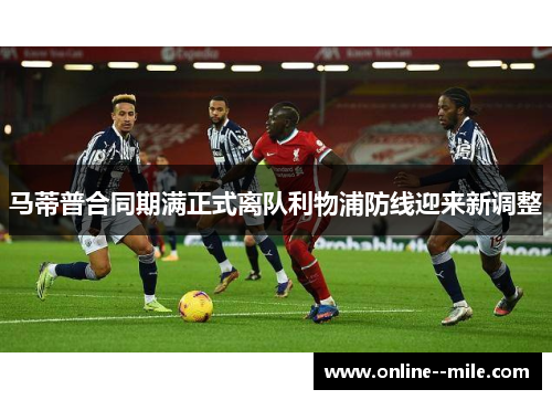 马蒂普合同期满正式离队利物浦防线迎来新调整