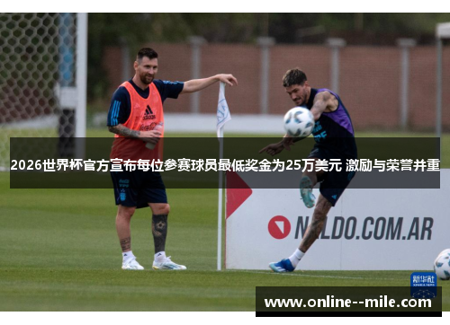 2026世界杯官方宣布每位参赛球员最低奖金为25万美元 激励与荣誉并重