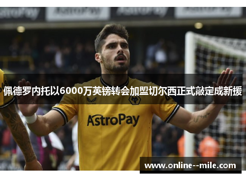 佩德罗内托以6000万英镑转会加盟切尔西正式敲定成新援