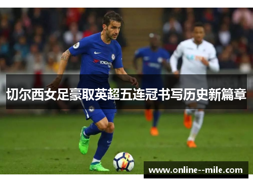 切尔西女足豪取英超五连冠书写历史新篇章