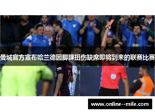 曼城官方宣布哈兰德因脚踝扭伤缺席即将到来的联赛比赛