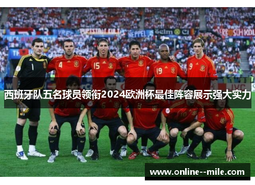西班牙队五名球员领衔2024欧洲杯最佳阵容展示强大实力 西班牙队五名球员领衔2024欧洲杯最佳阵容展示强大实力