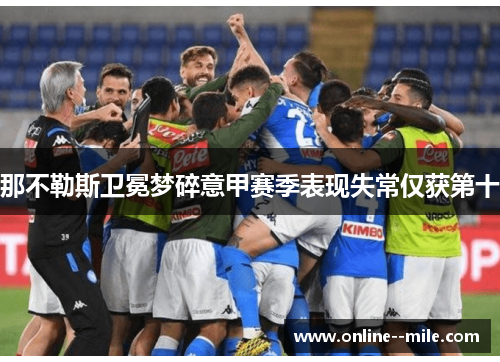 那不勒斯卫冕梦碎意甲赛季表现失常仅获第十 那不勒斯卫冕梦碎意甲赛季表现失常仅获第十