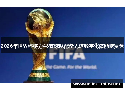 2026年世界杯将为48支球队配备先进数字化体能恢复仓 2026年世界杯将为48支球队配备先进数字化体能恢复仓