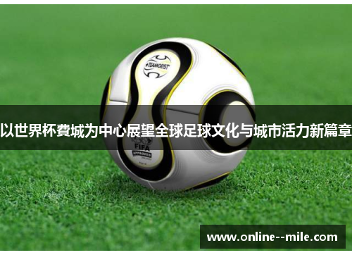 以世界杯費城为中心展望全球足球文化与城市活力新篇章