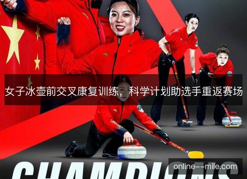 女子冰壶前交叉康复训练，科学计划助选手重返赛场