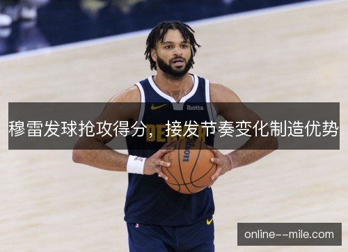 穆雷发球抢攻得分,接发节奏变化制造优势 穆雷发球抢攻得分,接发节奏变化制造优势