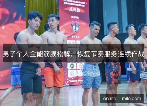 男子个人全能筋膜松解,恢复节奏服务连续作战 男子个人全能筋膜松解,恢复节奏服务连续作战