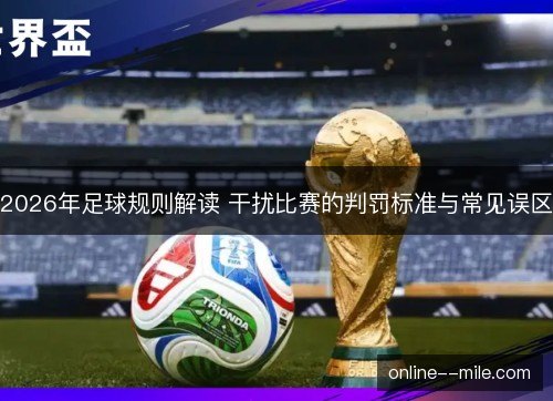 2026年足球规则解读 干扰比赛的判罚标准与常见误区